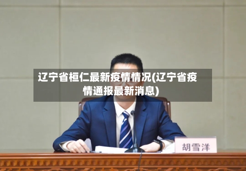 辽宁省桓仁最新疫情情况(辽宁省疫情通报最新消息)-第2张图片