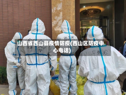 山西省西山县疫情防疫(西山区防疫中心电话)-第1张图片