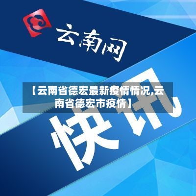 【云南省德宏最新疫情情况,云南省德宏市疫情】-第3张图片