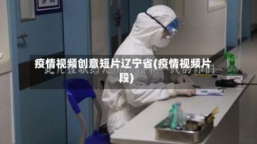 疫情视频创意短片辽宁省(疫情视频片段)-第2张图片