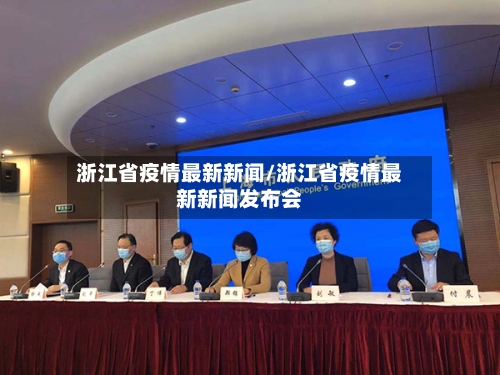 浙江省疫情最新新闻/浙江省疫情最新新闻发布会-第1张图片