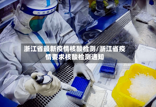 浙江省最新疫情核酸检测/浙江省疫情要求核酸检测通知-第3张图片