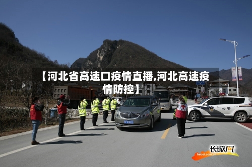 【河北省高速口疫情直播,河北高速疫情防控】-第1张图片