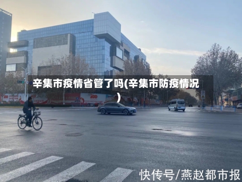 辛集市疫情省管了吗(辛集市防疫情况)-第2张图片