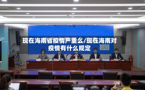 现在海南省疫情严重么/现在海南对疫情有什么规定-第1张图片