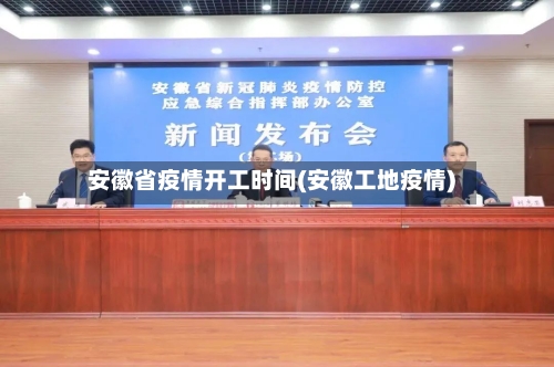 安徽省疫情开工时间(安徽工地疫情)-第2张图片