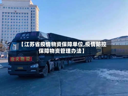 【江苏省疫情物资保障单位,疫情防控保障物资管理办法】-第2张图片