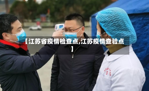 【江苏省疫情检查点,江苏疫情查验点】-第2张图片