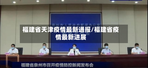 福建省天津疫情最新通报/福建省疫情最新进展-第2张图片