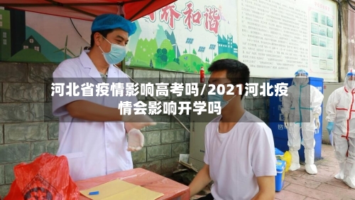 河北省疫情影响高考吗/2021河北疫情会影响开学吗-第1张图片