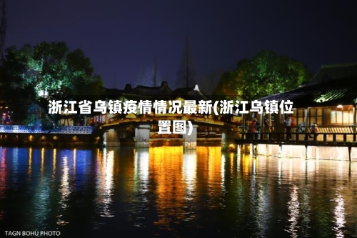 浙江省乌镇疫情情况最新(浙江乌镇位置图)-第2张图片