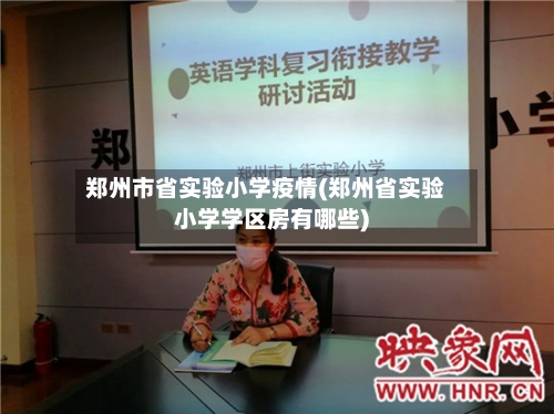 郑州市省实验小学疫情(郑州省实验小学学区房有哪些)-第2张图片
