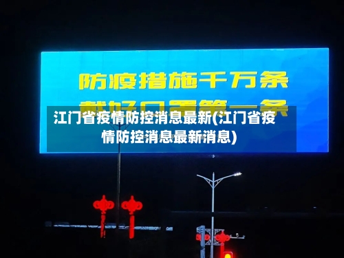 江门省疫情防控消息最新(江门省疫情防控消息最新消息)-第1张图片
