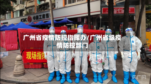 广州省疫情防控指挥办/广州省级疫情防控部门-第1张图片