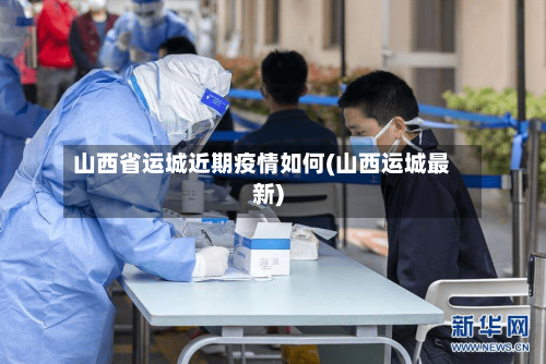 山西省运城近期疫情如何(山西运城最新)-第2张图片