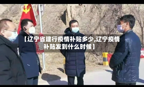 【辽宁省建行疫情补贴多少,辽宁疫情补贴发到什么时候】-第1张图片