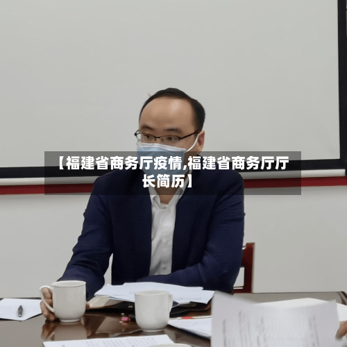 【福建省商务厅疫情,福建省商务厅厅长简历】-第1张图片