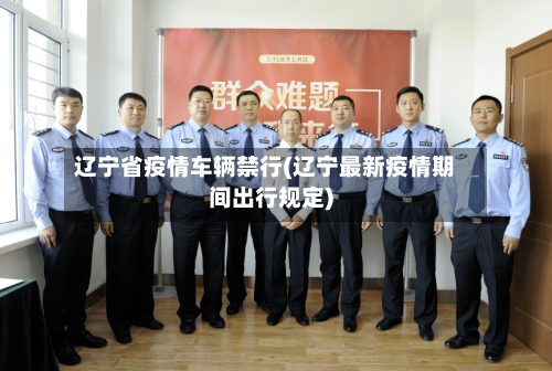 辽宁省疫情车辆禁行(辽宁最新疫情期间出行规定)-第1张图片