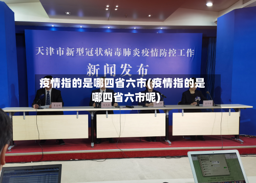 疫情指的是哪四省六市(疫情指的是哪四省六市呢)-第1张图片