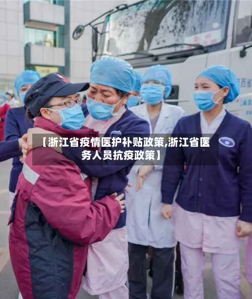 【浙江省疫情医护补贴政策,浙江省医务人员抗疫政策】-第2张图片