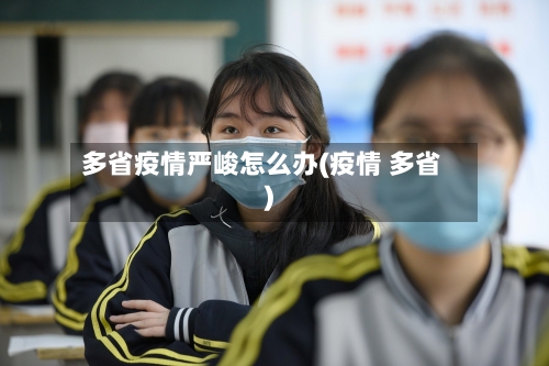 多省疫情严峻怎么办(疫情 多省)-第3张图片