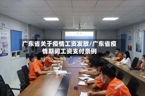 广东省关于疫情工资发放/广东省疫情期间工资支付条例-第2张图片