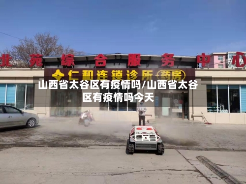 山西省太谷区有疫情吗/山西省太谷区有疫情吗今天-第1张图片