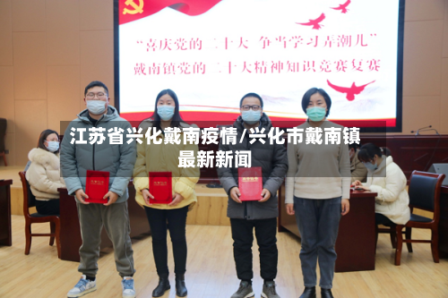 江苏省兴化戴南疫情/兴化市戴南镇最新新闻-第1张图片