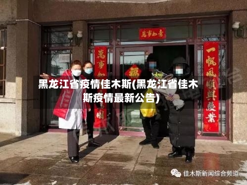 黑龙江省疫情佳木斯(黑龙江省佳木斯疫情最新公告)-第2张图片