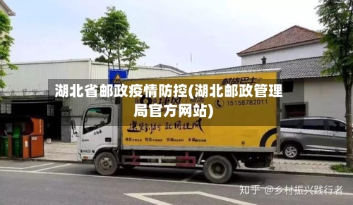 湖北省邮政疫情防控(湖北邮政管理局官方网站)-第2张图片