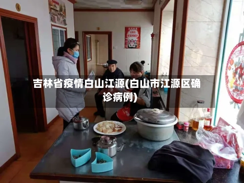 吉林省疫情白山江源(白山市江源区确诊病例)-第1张图片