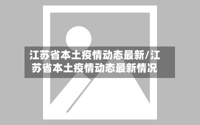 江苏省本土疫情动态最新/江苏省本土疫情动态最新情况-第1张图片