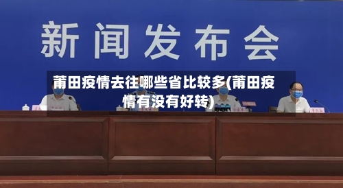 莆田疫情去往哪些省比较多(莆田疫情有没有好转)-第2张图片