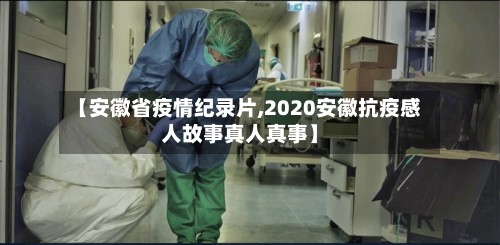 【安徽省疫情纪录片,2020安徽抗疫感人故事真人真事】-第3张图片