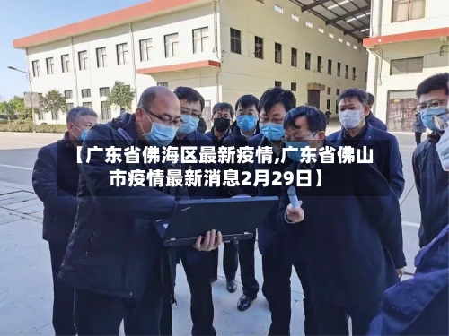 【广东省佛海区最新疫情,广东省佛山市疫情最新消息2月29日】-第2张图片