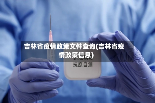 吉林省疫情政策文件查询(吉林省疫情政策信息)-第1张图片