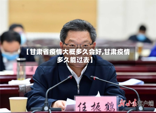 【甘肃省疫情大概多久会好,甘肃疫情多久能过去】-第3张图片