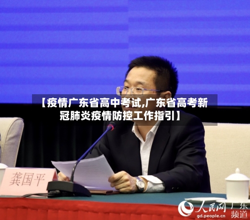 【疫情广东省高中考试,广东省高考新冠肺炎疫情防控工作指引】-第1张图片