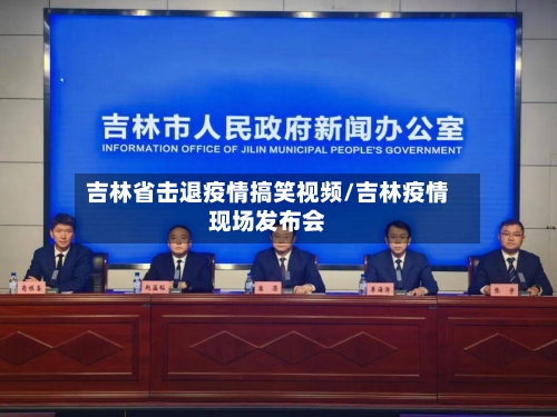 吉林省击退疫情搞笑视频/吉林疫情现场发布会-第3张图片