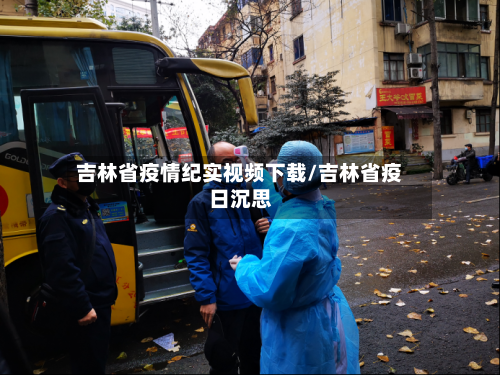 吉林省疫情纪实视频下载/吉林省疫日沉思-第1张图片