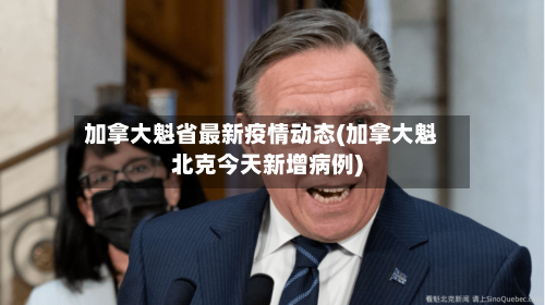 加拿大魁省最新疫情动态(加拿大魁北克今天新增病例)-第1张图片