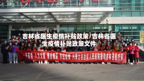 吉林省医生疫情补贴政策/吉林省医生疫情补贴政策文件-第1张图片