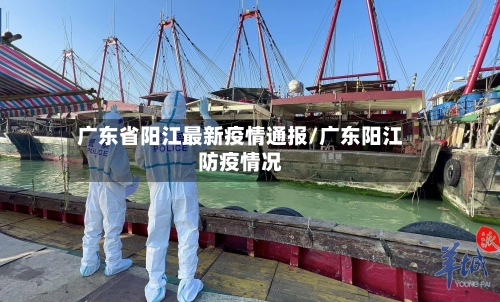 广东省阳江最新疫情通报/广东阳江防疫情况-第2张图片