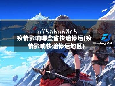疫情影响哪些省快递停运(疫情影响快递停运地区)-第1张图片