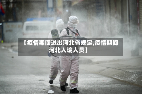 【疫情期间进出河北省规定,疫情期间河北入境人员】-第1张图片