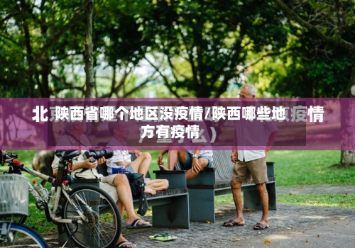 陕西省哪个地区没疫情/陕西哪些地方有疫情-第2张图片