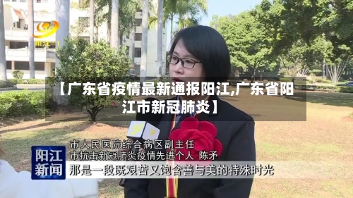 【广东省疫情最新通报阳江,广东省阳江市新冠肺炎】-第1张图片