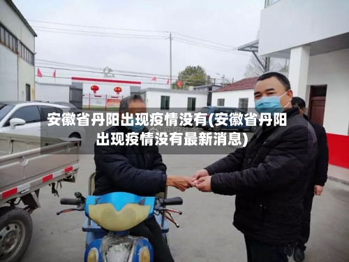 安徽省丹阳出现疫情没有(安徽省丹阳出现疫情没有最新消息)-第1张图片