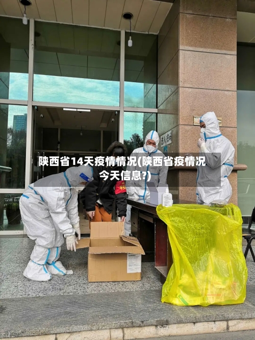 陕西省14天疫情情况(陕西省疫情况今天信息?)-第1张图片