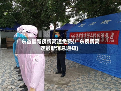广东省最新疫情高速免费(广东疫情高速最新消息通知)-第1张图片